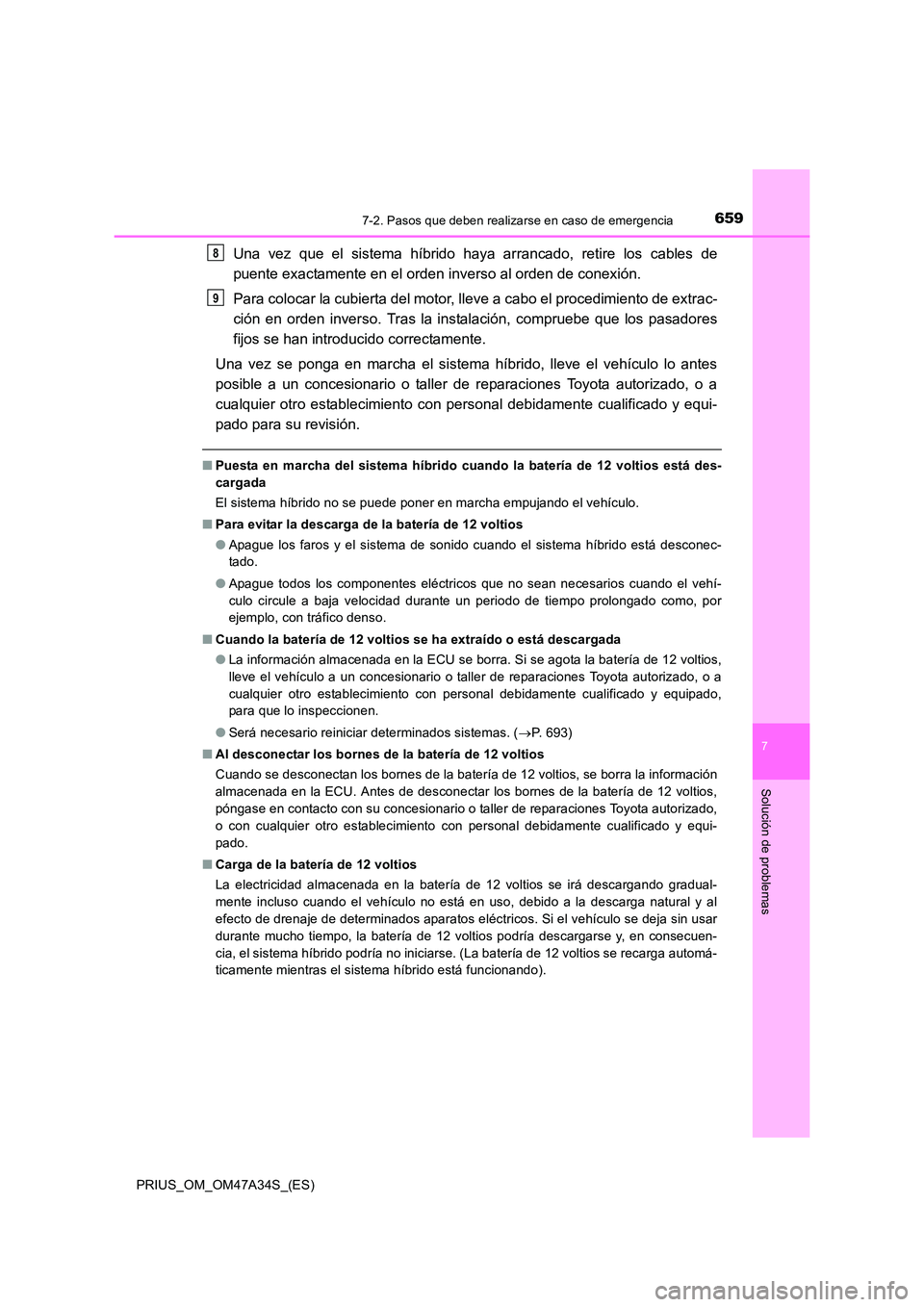 TOYOTA PRIUS 2015  Manual del propietario (in Spanish) 6597-2. Pasos que deben realizarse en caso de emergencia
PRIUS_OM_OM47A34S_(ES)
7
Solución de problemas
Una vez que el sistema híbrido haya arrancado, retire los cables de
puente exactamente en el o