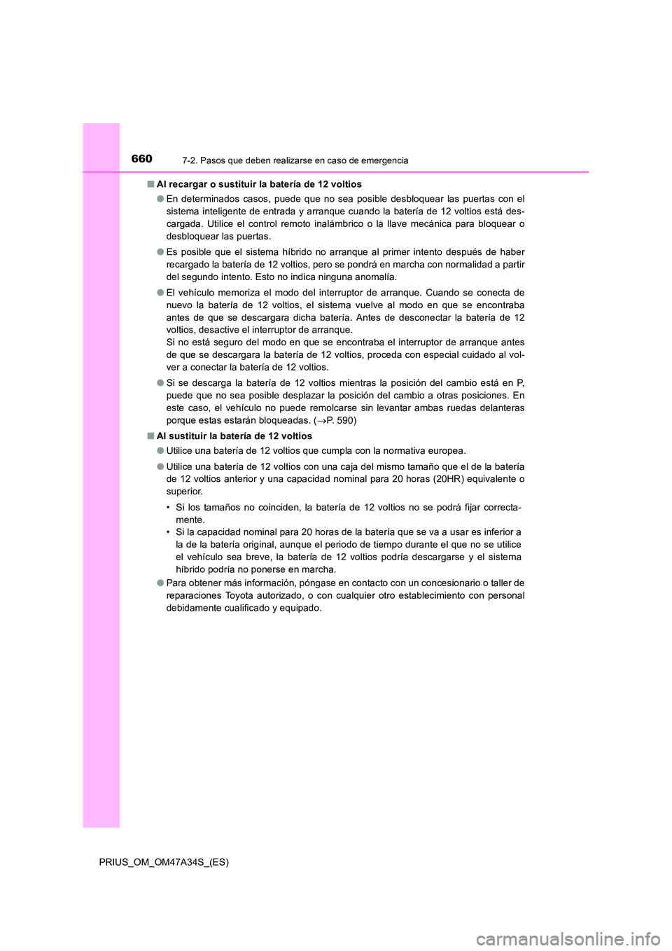 TOYOTA PRIUS 2015  Manual del propietario (in Spanish) 6607-2. Pasos que deben realizarse en caso de emergencia
PRIUS_OM_OM47A34S_(ES)■
Al recargar o sustituir la batería de 12 voltios
●En determinados casos, puede que no sea posible desbloquear las 