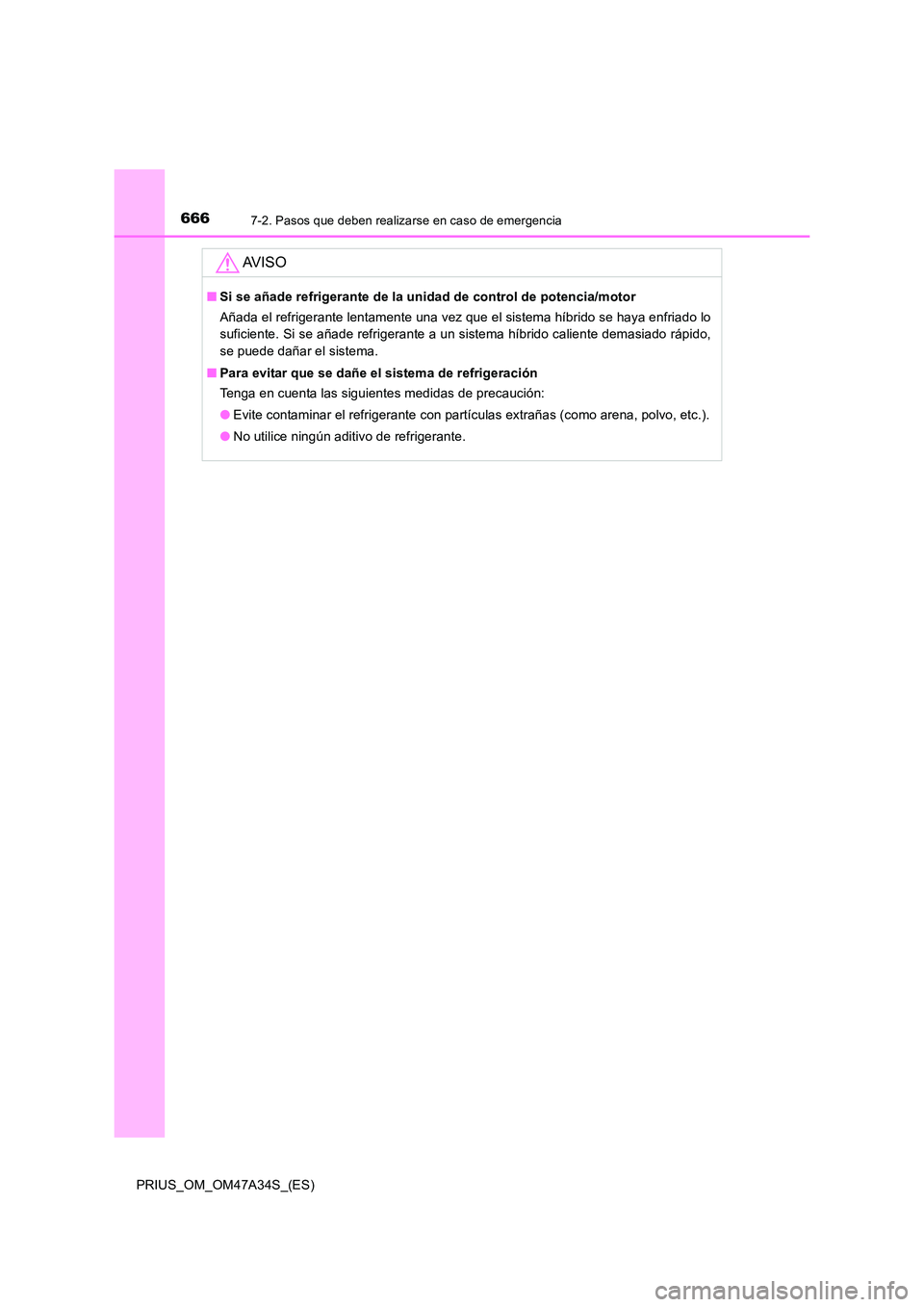TOYOTA PRIUS 2015  Manual del propietario (in Spanish) 6667-2. Pasos que deben realizarse en caso de emergencia
PRIUS_OM_OM47A34S_(ES)
AV I S O
■Si se añade refrigerante de la unidad de control de potencia/motor
Añada el refrigerante lentamente una ve