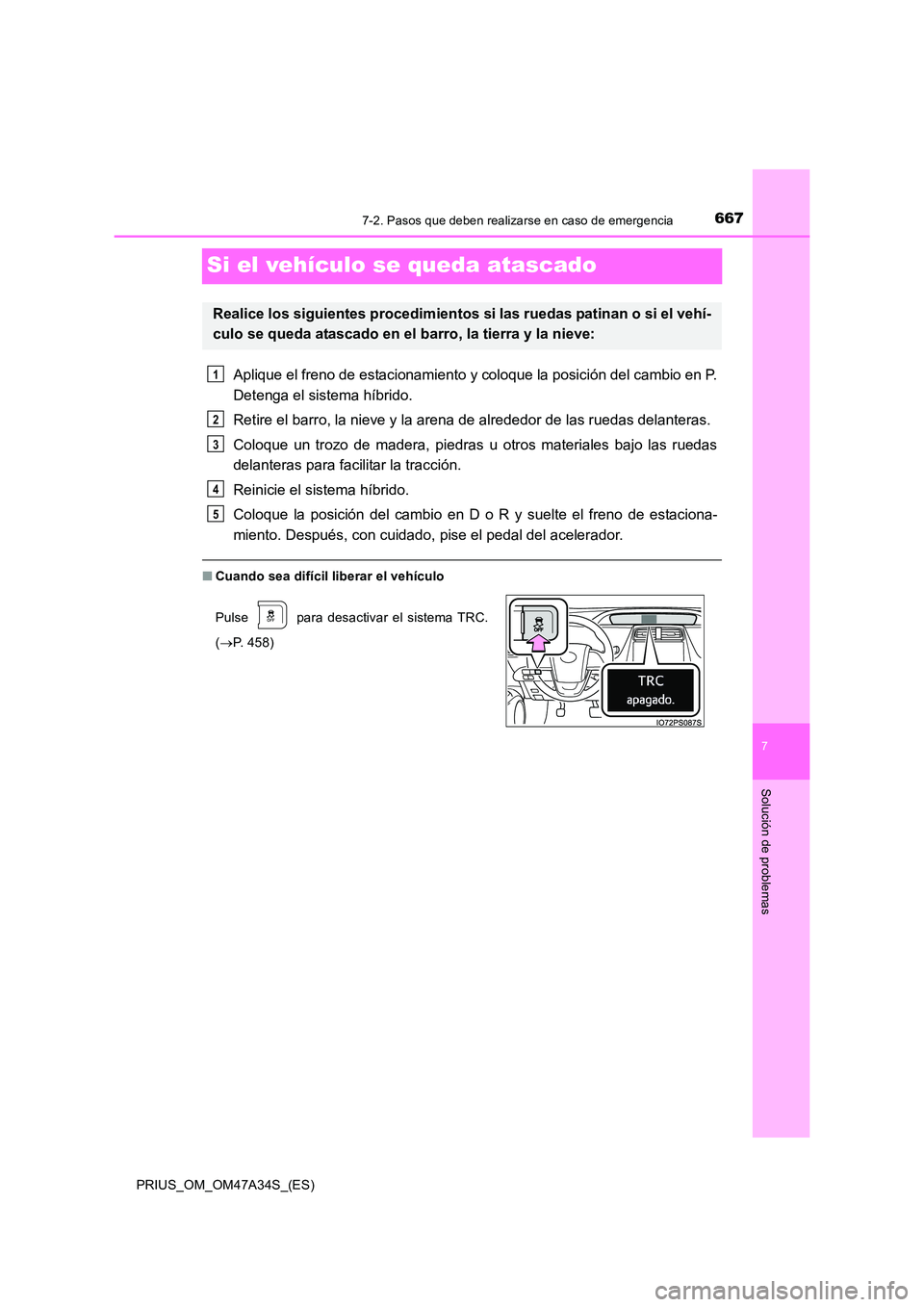 TOYOTA PRIUS 2015  Manual del propietario (in Spanish) 6677-2. Pasos que deben realizarse en caso de emergencia
PRIUS_OM_OM47A34S_(ES)
7
Solución de problemas
Si el vehículo se queda atascado
Aplique el freno de estacionamiento y coloque la posición de