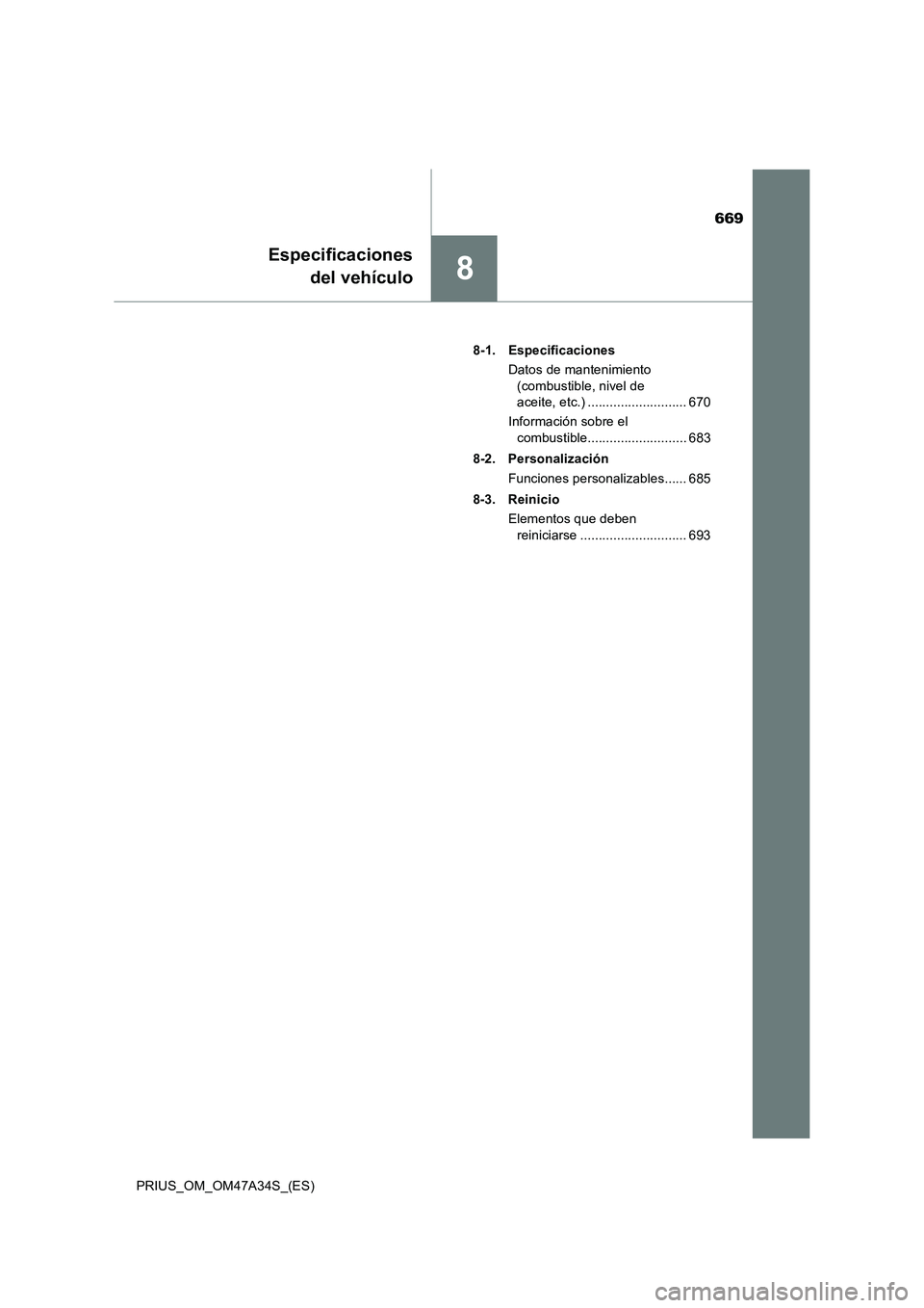 TOYOTA PRIUS 2015  Manual del propietario (in Spanish) 669
8
Especificacionesdel vehículo
PRIUS_OM_OM47A34S_(ES) 8-1. Especificaciones
Datos de mantenimiento (combustible, nivel de 
aceite, etc.) ........................... 670
Información sobre el  com