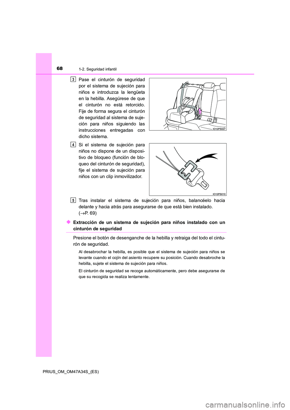 TOYOTA PRIUS 2015  Manual del propietario (in Spanish) 681-2. Seguridad infantil
PRIUS_OM_OM47A34S_(ES)
Pase el cinturón de seguridad
por el sistema de sujeción para
niños e introduzca la lengüeta
en la hebilla. Asegúrese de que
el cinturón no está