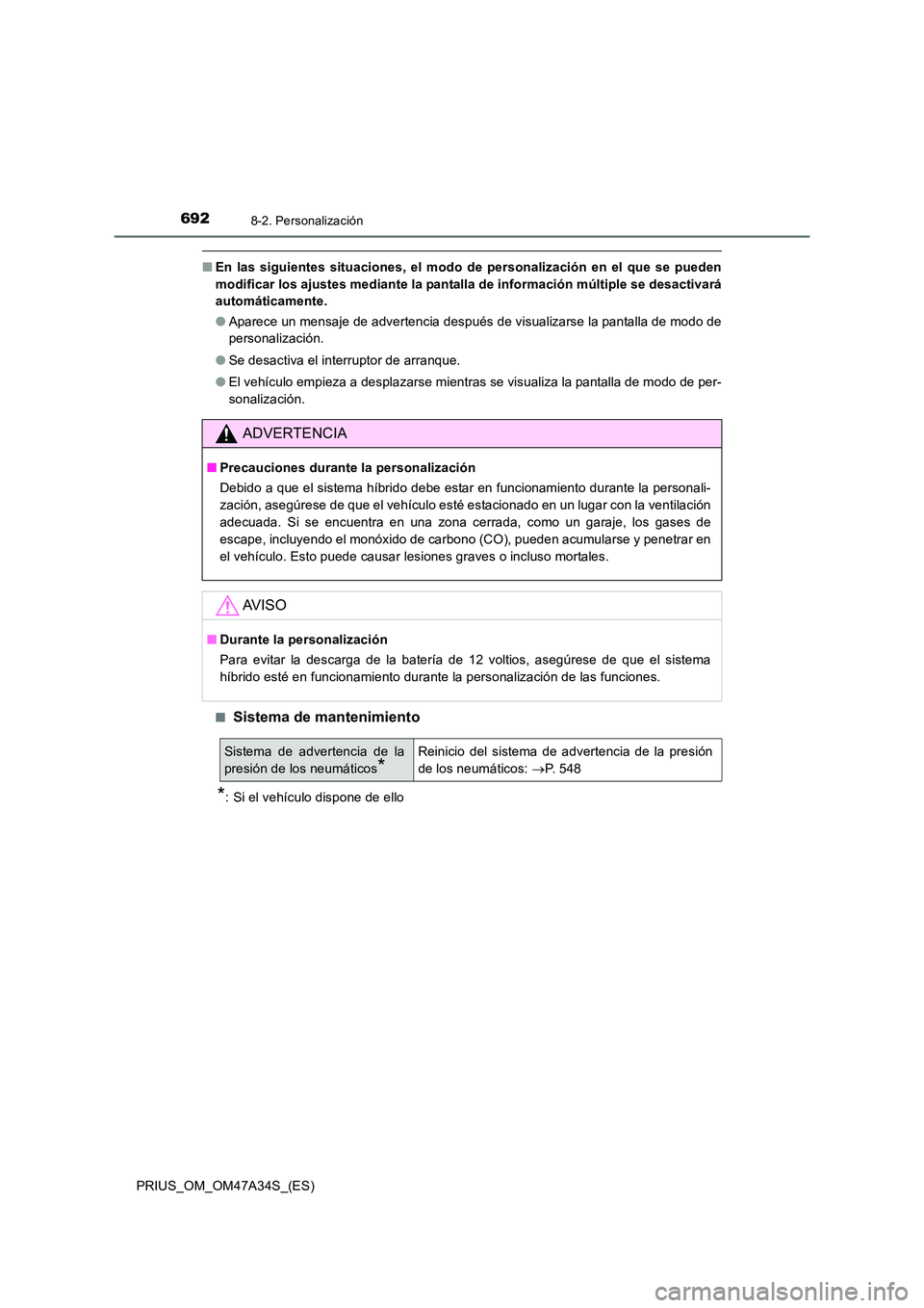 TOYOTA PRIUS 2015  Manual del propietario (in Spanish) 6928-2. Personalización
PRIUS_OM_OM47A34S_(ES)
■En las siguientes situaciones, el modo  de personalización en el que se pueden
modificar los ajustes mediante la pantalla de información múltiple 