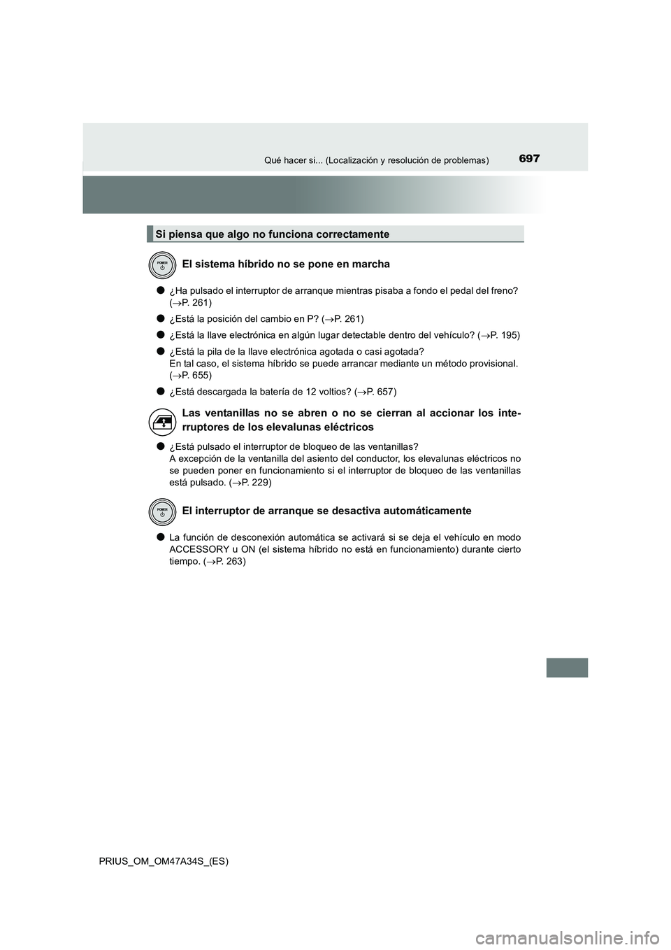TOYOTA PRIUS 2015  Manual del propietario (in Spanish) 697Qué hacer si... (Localización y resolución de problemas)
PRIUS_OM_OM47A34S_(ES)
●¿Ha pulsado el interruptor de arranque mientras pisaba a fondo el pedal del freno? 
(→ P. 261)
●¿Está la