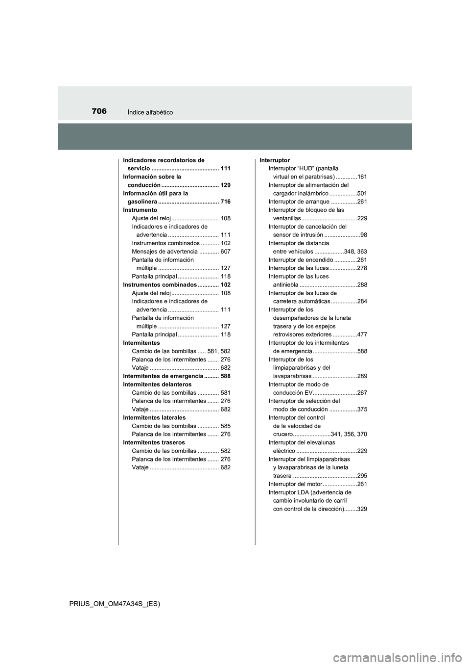 TOYOTA PRIUS 2015  Manual del propietario (in Spanish) 706Índice alfabético
PRIUS_OM_OM47A34S_(ES)
Indicadores recordatorios de servicio ......................................... 111
Información sobre la  conducción ...................................