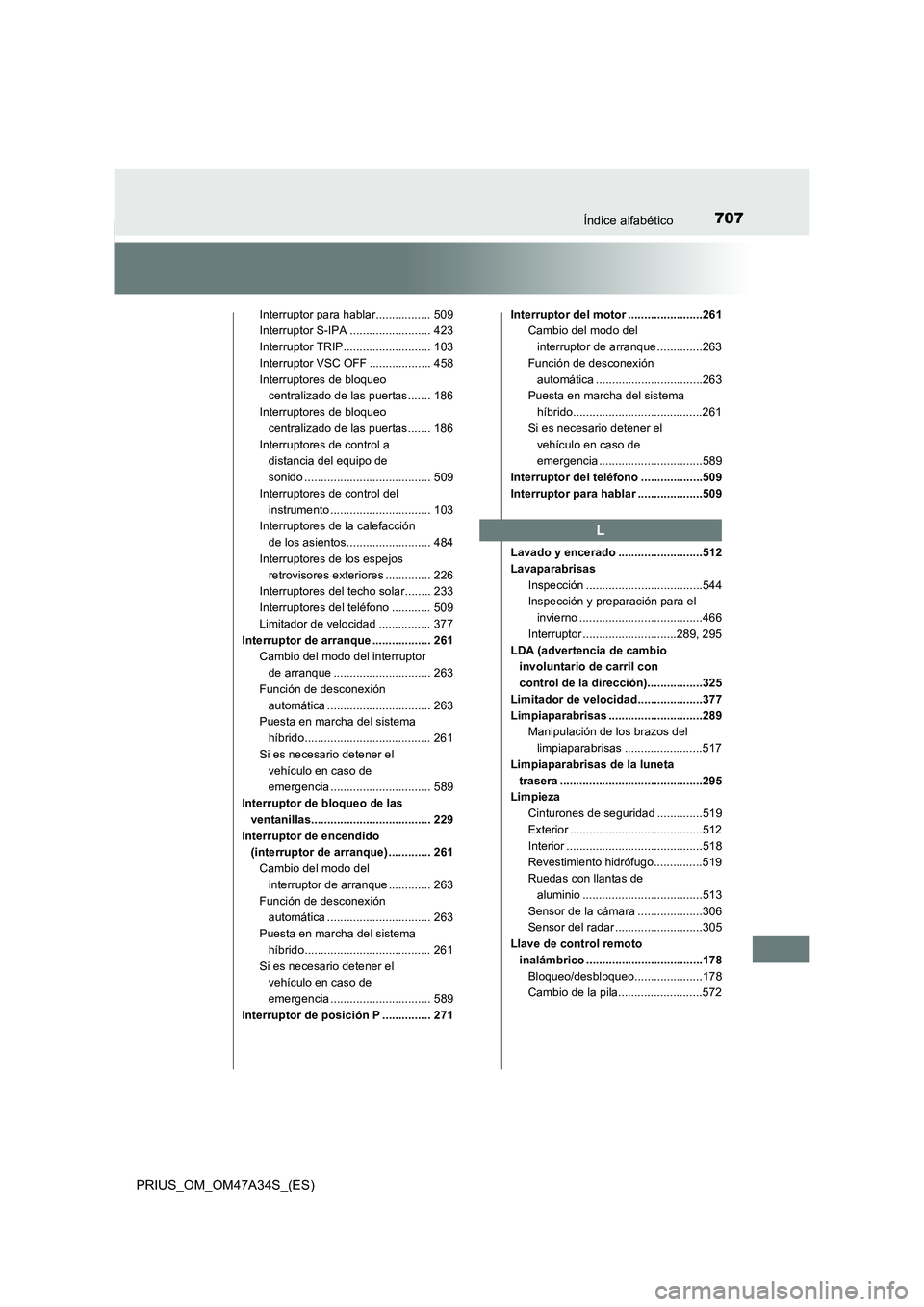 TOYOTA PRIUS 2015  Manual del propietario (in Spanish) 707Índice alfabético
PRIUS_OM_OM47A34S_(ES)
Interruptor para hablar................. 509
Interruptor S-IPA ......................... 423
Interruptor TRIP........................... 103
Interruptor V