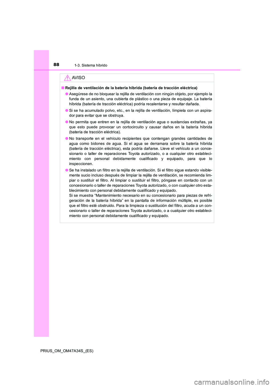 TOYOTA PRIUS 2015  Manual del propietario (in Spanish) 881-3. Sistema híbrido
PRIUS_OM_OM47A34S_(ES)
AV I S O
■Rejilla de ventilación de la batería híbrida (batería de tracción eléctrica)
●Asegúrese de no bloquear la rejilla de ventilación co