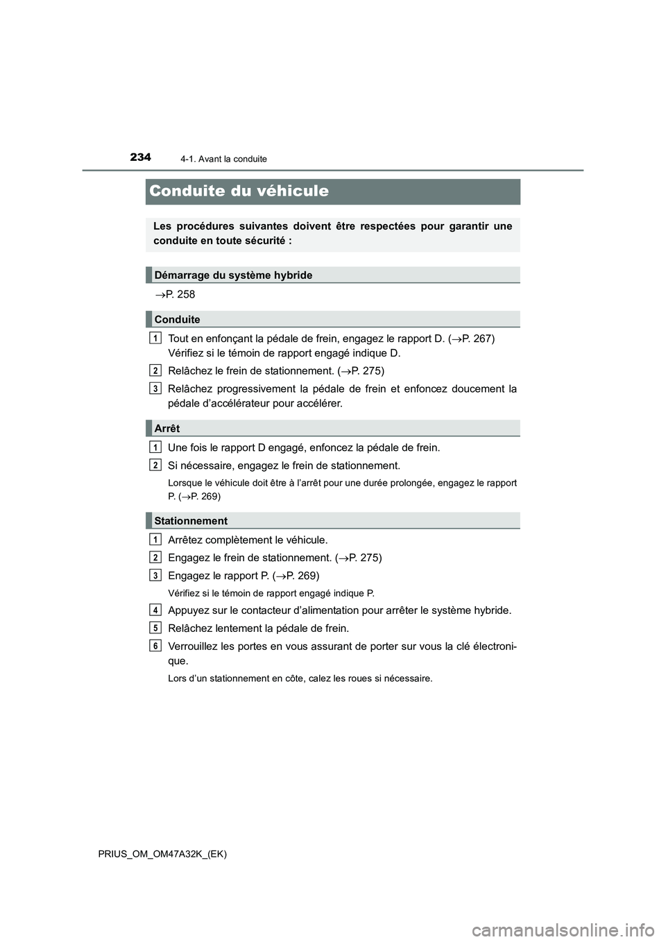 TOYOTA PRIUS 2016  Manuel du propriétaire (in French) 2344-1. Avant la conduite
PRIUS_OM_OM47A32K_(EK)
Conduite du véhicule
→P. 258
Tout en enfonçant la pédale de frein, engagez le rapport D. ( →P. 267) 
Vérifiez si le témoin de rapport engagé 