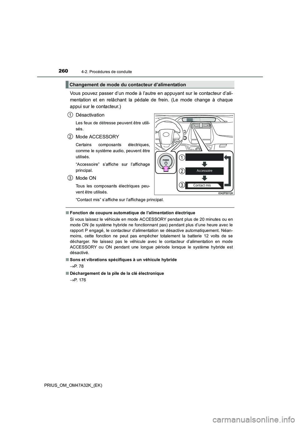 TOYOTA PRIUS 2016  Manuel du propriétaire (in French) 2604-2. Procédures de conduite
PRIUS_OM_OM47A32K_(EK)
Vous pouvez passer d’un mode à l’autre en appuyant sur le contacteur d’ali-
mentation et en relâchant la pédale de frein. (Le mode chang