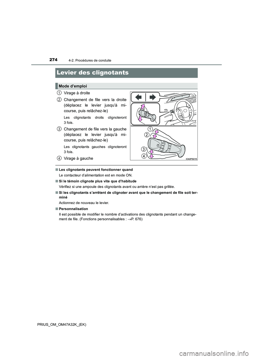 TOYOTA PRIUS 2016  Manuel du propriétaire (in French) 2744-2. Procédures de conduite
PRIUS_OM_OM47A32K_(EK)
Levier des clignotants
Virage à droite
Changement de file vers la droite
(déplacez le levier jusqu’à mi-
course, puis relâchez-le)
Les clig