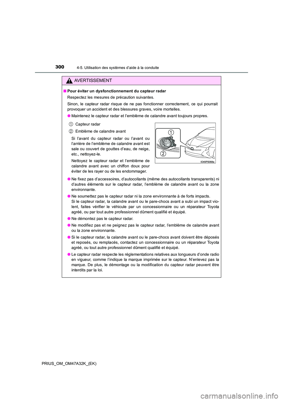 TOYOTA PRIUS 2016  Manuel du propriétaire (in French) 3004-5. Utilisation des systèmes d’aide à la conduite
PRIUS_OM_OM47A32K_(EK)
AVERTISSEMENT
■Pour éviter un dysfonctionnement du capteur radar
Respectez les mesures de précaution suivantes.
Sin