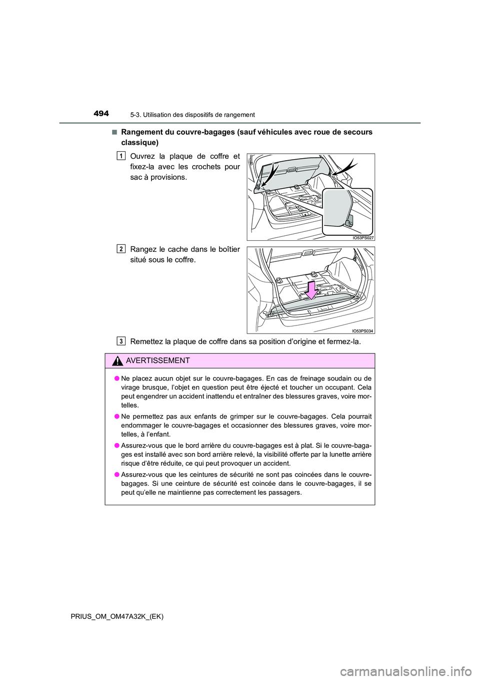 TOYOTA PRIUS 2016  Manuel du propriétaire (in French) 4945-3. Utilisation des dispositifs de rangement
PRIUS_OM_OM47A32K_(EK)■
Rangement du couvre-bagages (sau
f véhicules avec roue de secours
classique)
Ouvrez la plaque de coffre et
fixez-la avec les