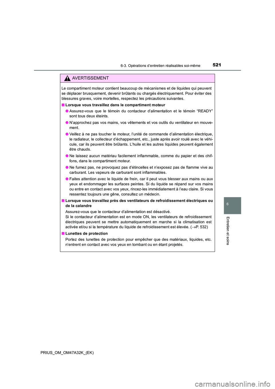 TOYOTA PRIUS 2016  Manuel du propriétaire (in French) 5216-3. Opérations d’entretien réalisables soi-même
PRIUS_OM_OM47A32K_(EK)
6
Entretien et soins
AVERTISSEMENT
Le compartiment moteur contient beaucoup de mécanismes et de liquides qui peuvent
se