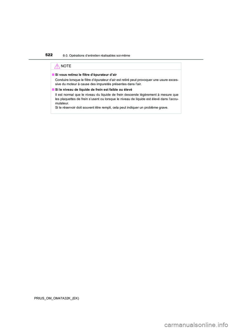 TOYOTA PRIUS 2016  Manuel du propriétaire (in French) 5226-3. Opérations d’entretien réalisables soi-même
PRIUS_OM_OM47A32K_(EK)
NOTE
■Si vous retirez le filtre d’épurateur d’air
Conduire lorsque le filtre d’épurateur d’air est retiré p