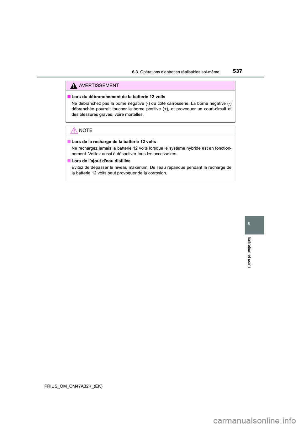 TOYOTA PRIUS 2016  Manuel du propriétaire (in French) 5376-3. Opérations d’entretien réalisables soi-même
PRIUS_OM_OM47A32K_(EK)
6
Entretien et soins
AVERTISSEMENT
■Lors du débranchement de la batterie 12 volts
Ne débranchez pas la borne négati