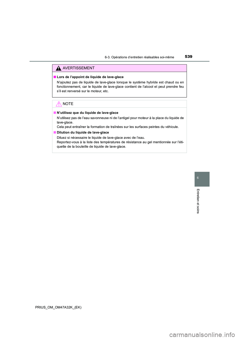 TOYOTA PRIUS 2016  Manuel du propriétaire (in French) 5396-3. Opérations d’entretien réalisables soi-même
PRIUS_OM_OM47A32K_(EK)
6
Entretien et soins
AVERTISSEMENT
■Lors de l’appoint de liquide de lave-glace
N’ajoutez pas de liquide de lave-gl