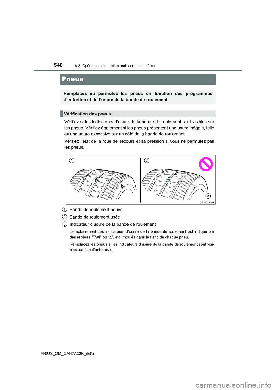 TOYOTA PRIUS 2016  Manuel du propriétaire (in French) 5406-3. Opérations d’entretien réalisables soi-même
PRIUS_OM_OM47A32K_(EK)
Pneus
Vérifiez si les indicateurs d’usure de la bande de roulement sont visibles sur
les pneus. Vérifiez également 