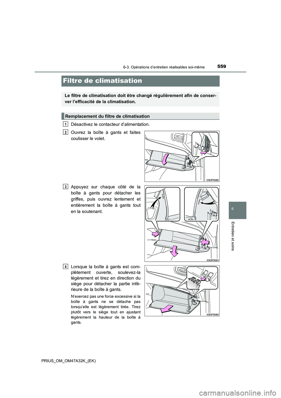 TOYOTA PRIUS 2016  Manuel du propriétaire (in French) 5596-3. Opérations d’entretien réalisables soi-même
PRIUS_OM_OM47A32K_(EK)
6
Entretien et soins
Filtre de climatisation
Désactivez le contacteur d’alimentation.
Ouvrez la boîte à gants et fa
