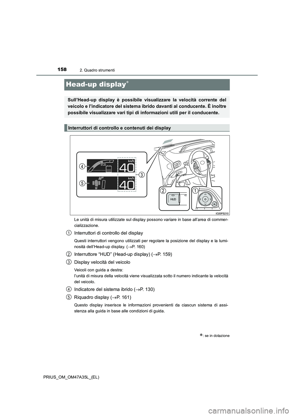 TOYOTA PRIUS 2016 Manuale duso (in Italian) 1582. Quadro strumenti
PRIUS_OM_OM47A35L_(EL)
Head-up display∗
Le unità di misura utilizzate sul display possono variare in base all’area di commer-
cializzazione.
Interruttori di controllo del d TOYOTA PRIUS 2016 Manuale duso (in Italian) 1582. Quadro strumenti
PRIUS_OM_OM47A35L_(EL)
Head-up display∗
Le unità di misura utilizzate sul display possono variare in base all’area di commer-
cializzazione.
Interruttori di controllo del d