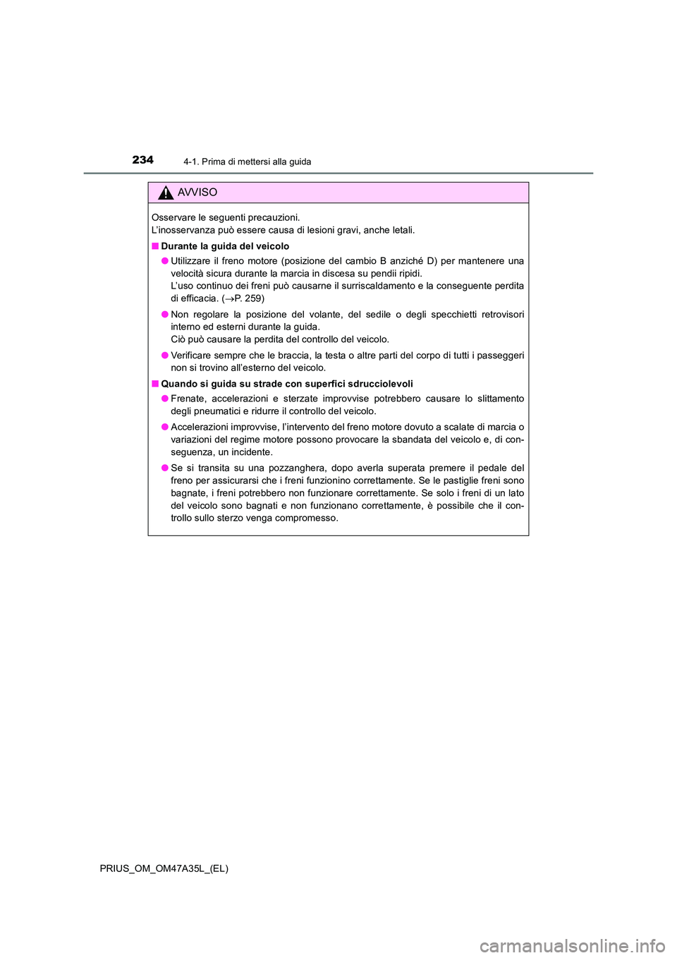 TOYOTA PRIUS 2016  Manuale duso (in Italian) 2344-1. Prima di mettersi alla guida
PRIUS_OM_OM47A35L_(EL)
AVVISO
Osservare le seguenti precauzioni. 
L’inosservanza può essere causa di lesioni gravi, anche letali.
■Durante la guida del veicol
