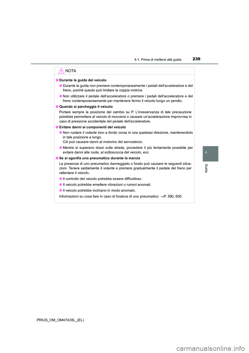 TOYOTA PRIUS 2016  Manuale duso (in Italian) 2394-1. Prima di mettersi alla guida
4
Guida
PRIUS_OM_OM47A35L_(EL)
NOTA
■Durante la guida del veicolo
●Durante la guida non premere contemporaneamente i pedali dell’acceleratore e del
freno, po