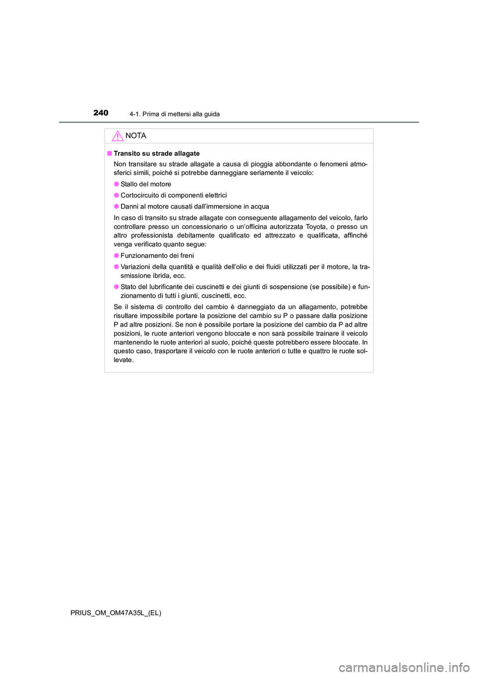 TOYOTA PRIUS 2016  Manuale duso (in Italian) 2404-1. Prima di mettersi alla guida
PRIUS_OM_OM47A35L_(EL)
NOTA
■Transito su strade allagate
Non transitare su strade allagate a causa di pioggia abbondante o fenomeni atmo-
sferici simili, poiché