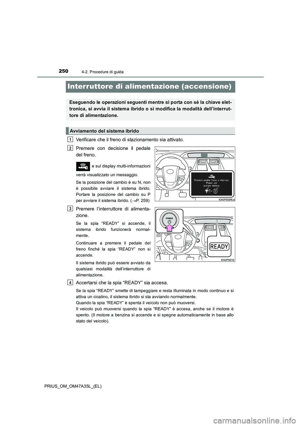 TOYOTA PRIUS 2016 Manuale duso (in Italian) 2504-2. Procedure di guida
PRIUS_OM_OM47A35L_(EL)
Interruttore di alimentazione (accensione)
Verificare che il freno di stazionamento sia attivato.
Premere con decisione il pedale
del freno.
e sul TOYOTA PRIUS 2016 Manuale duso (in Italian) 2504-2. Procedure di guida
PRIUS_OM_OM47A35L_(EL)
Interruttore di alimentazione (accensione)
Verificare che il freno di stazionamento sia attivato.
Premere con decisione il pedale
del freno.
e sul