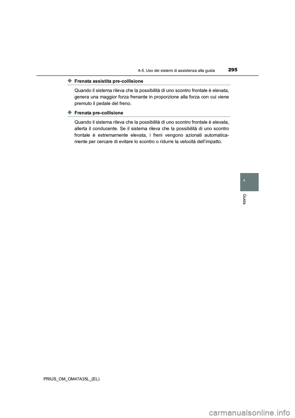 TOYOTA PRIUS 2016  Manuale duso (in Italian) 2954-5. Uso dei sistemi di assistenza alla guida
4
Guida
PRIUS_OM_OM47A35L_(EL)
◆Frenata assistita pre-collisione
Quando il sistema rileva che la possibilità di uno scontro frontale è elevata,
gen