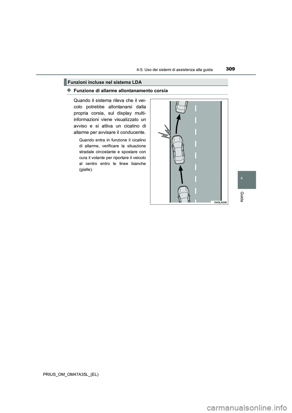 TOYOTA PRIUS 2016  Manuale duso (in Italian) 3094-5. Uso dei sistemi di assistenza alla guida
4
Guida
PRIUS_OM_OM47A35L_(EL)
◆Funzione di allarme allontanamento corsia
Quando il sistema rileva che il vei-
colo potrebbe allontanarsi dalla
propr