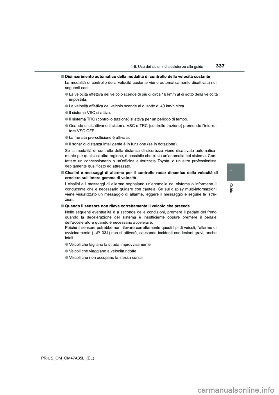 TOYOTA PRIUS 2016  Manuale duso (in Italian) 3374-5. Uso dei sistemi di assistenza alla guida
4
Guida
PRIUS_OM_OM47A35L_(EL)■
Disinserimento automatico della modalità di controllo della velocità costante
La modalità di controllo della veloc