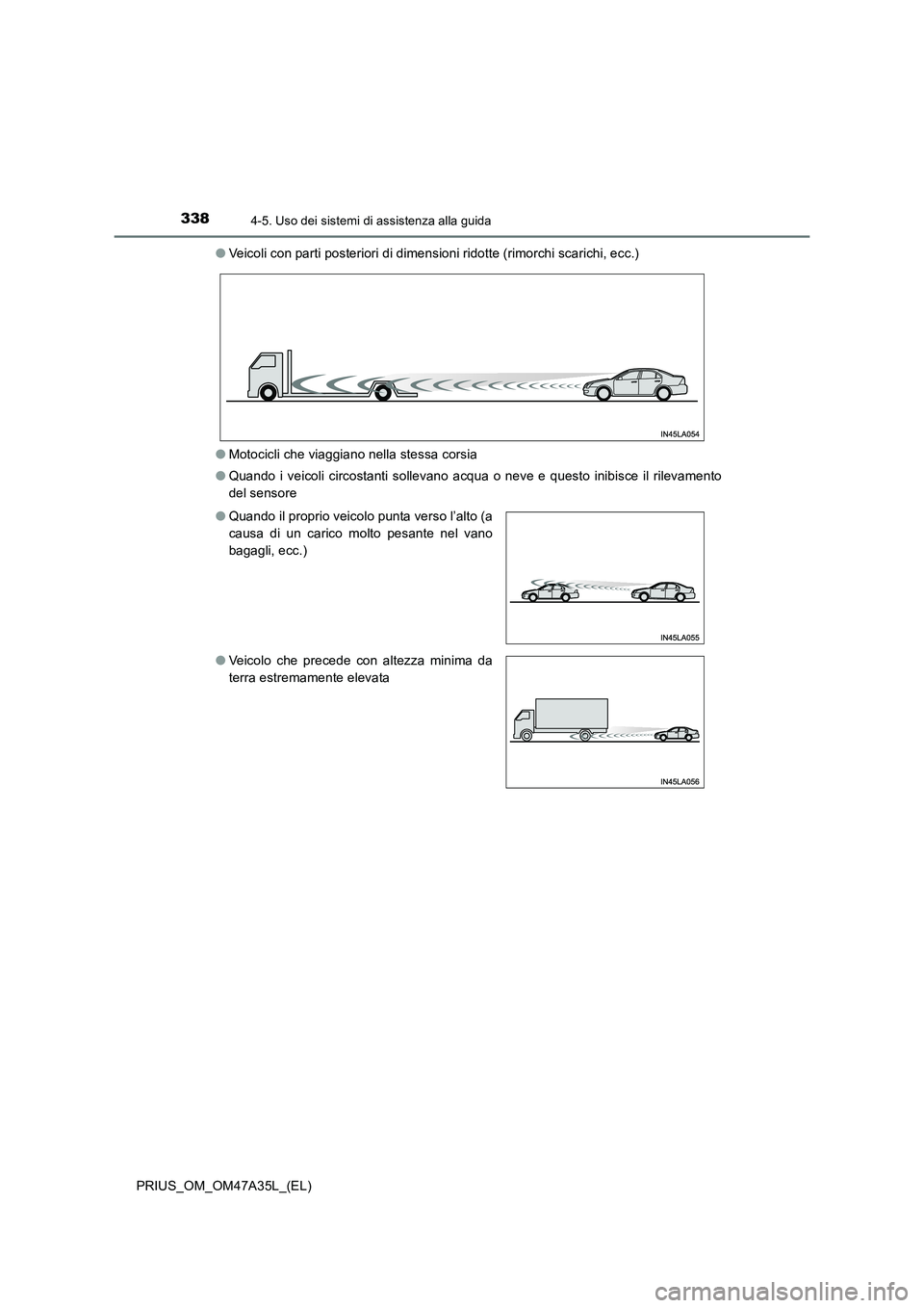 TOYOTA PRIUS 2016  Manuale duso (in Italian) 3384-5. Uso dei sistemi di assistenza alla guida
PRIUS_OM_OM47A35L_(EL)●
Veicoli con parti posteriori di dimensioni ridotte (rimorchi scarichi, ecc.)
● Motocicli che viaggiano nella stessa corsia
