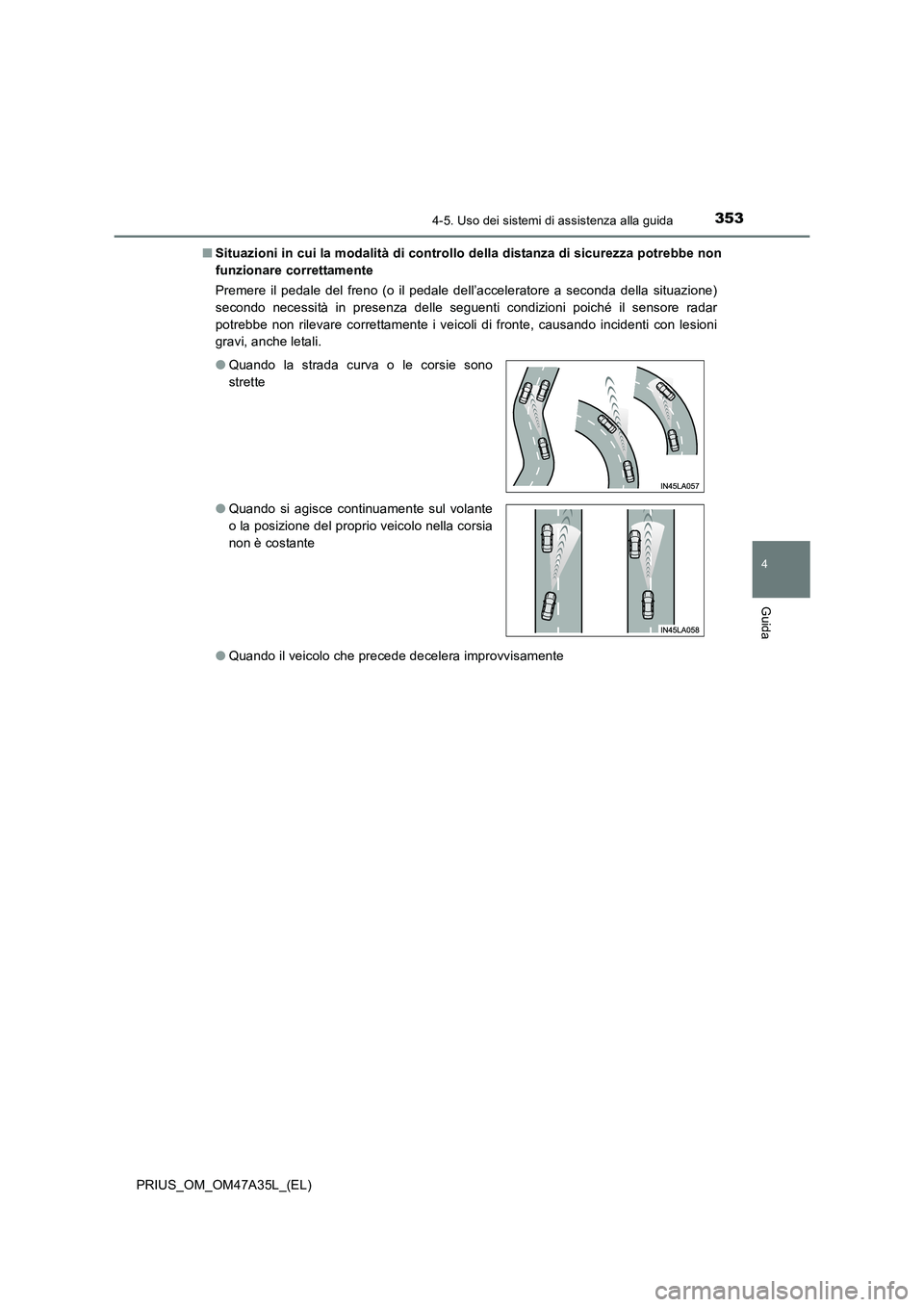 TOYOTA PRIUS 2016  Manuale duso (in Italian) 3534-5. Uso dei sistemi di assistenza alla guida
4
Guida
PRIUS_OM_OM47A35L_(EL)■
Situazioni in cui la modalità di controllo della distanza di sicurezza potrebbe non
funzionare correttamente
Premere