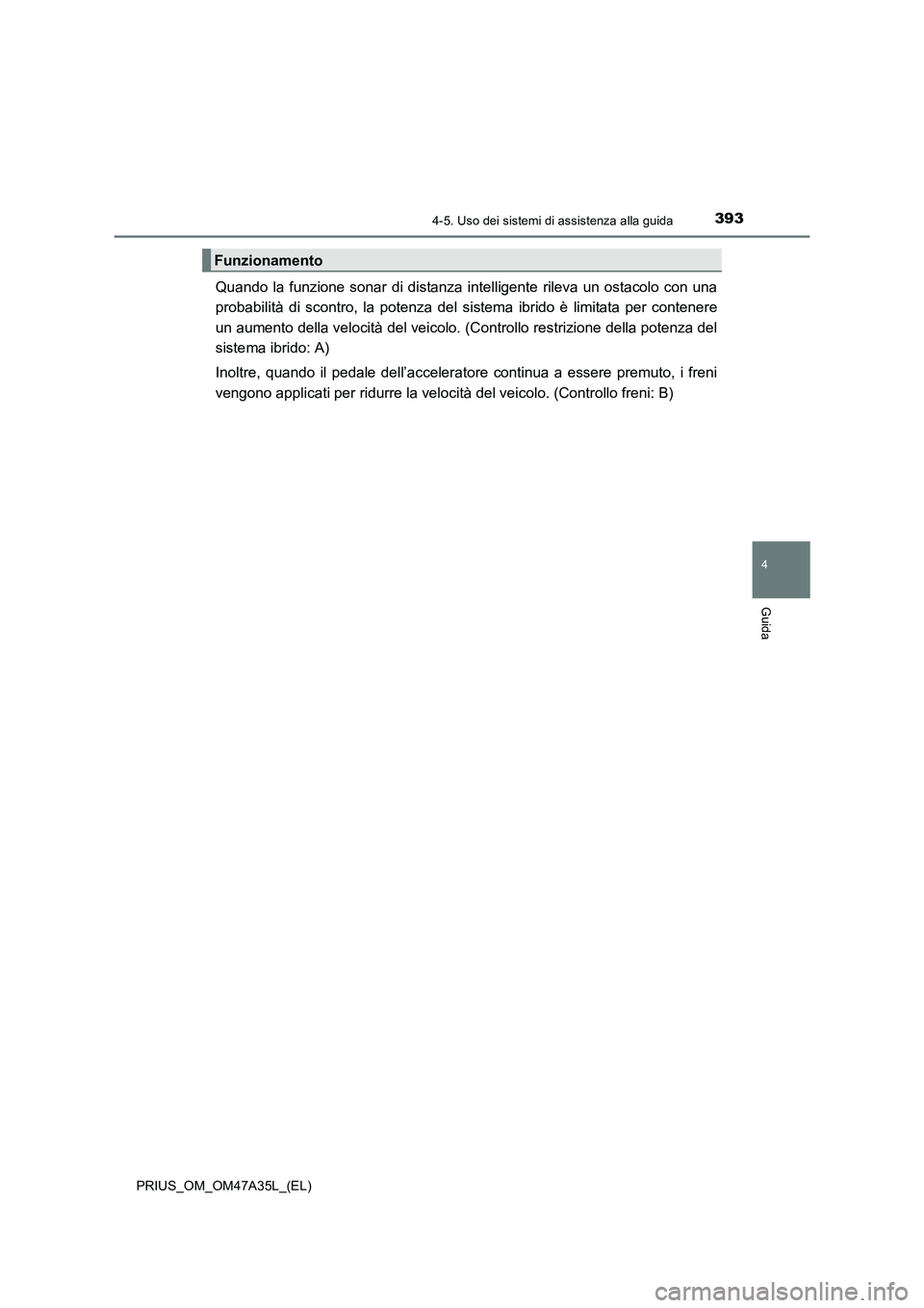 TOYOTA PRIUS 2016  Manuale duso (in Italian) 3934-5. Uso dei sistemi di assistenza alla guida
4
Guida
PRIUS_OM_OM47A35L_(EL)
Quando la funzione sonar di distanza intelligente rileva un ostacolo con una
probabilità di scontro, la potenza del sis