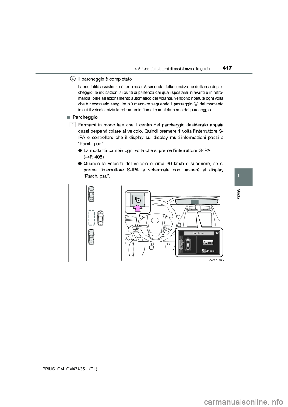 TOYOTA PRIUS 2016  Manuale duso (in Italian) 4174-5. Uso dei sistemi di assistenza alla guida
4
Guida
PRIUS_OM_OM47A35L_(EL)
Il parcheggio è completato
La modalità assistenza è terminata. A seconda della condizione dell’area di par-
cheggio