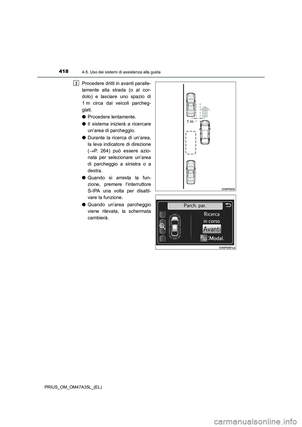 TOYOTA PRIUS 2016  Manuale duso (in Italian) 4184-5. Uso dei sistemi di assistenza alla guida
PRIUS_OM_OM47A35L_(EL)
Procedere dritti in avanti paralle-
lamente alla strada (o al cor-
dolo) e lasciare uno spazio di
1 m circa dai veicoli parcheg-