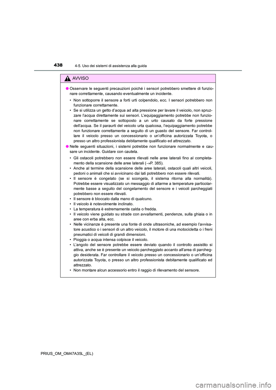 TOYOTA PRIUS 2016 Manuale duso (in Italian) 4384-5. Uso dei sistemi di assistenza alla guida
PRIUS_OM_OM47A35L_(EL)
AVVISO
●Osservare le seguenti precauzioni poiché i sensori potrebbero smettere di funzio-
nare correttamente, causando eventu TOYOTA PRIUS 2016 Manuale duso (in Italian) 4384-5. Uso dei sistemi di assistenza alla guida
PRIUS_OM_OM47A35L_(EL)
AVVISO
●Osservare le seguenti precauzioni poiché i sensori potrebbero smettere di funzio-
nare correttamente, causando eventu