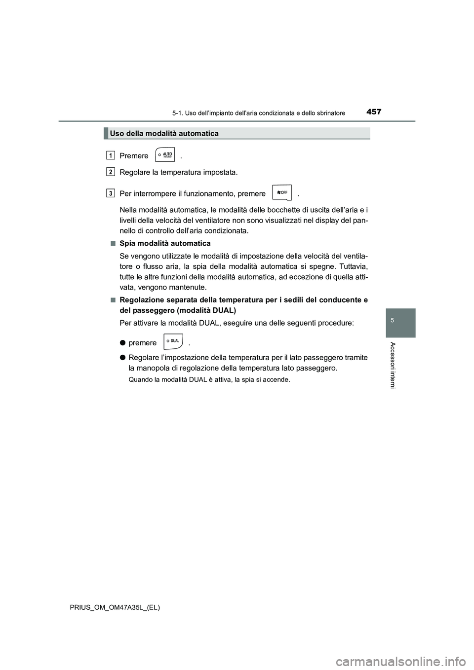 TOYOTA PRIUS 2016 Manuale duso (in Italian) 4575-1. Uso dell’impianto dell’aria condizionata e dello sbrinatore
PRIUS_OM_OM47A35L_(EL)
5
Accessori interni
Premere .
Regolare la temperatura impostata.
Per interrompere il funzionamento, preme TOYOTA PRIUS 2016 Manuale duso (in Italian) 4575-1. Uso dell’impianto dell’aria condizionata e dello sbrinatore
PRIUS_OM_OM47A35L_(EL)
5
Accessori interni
Premere .
Regolare la temperatura impostata.
Per interrompere il funzionamento, preme