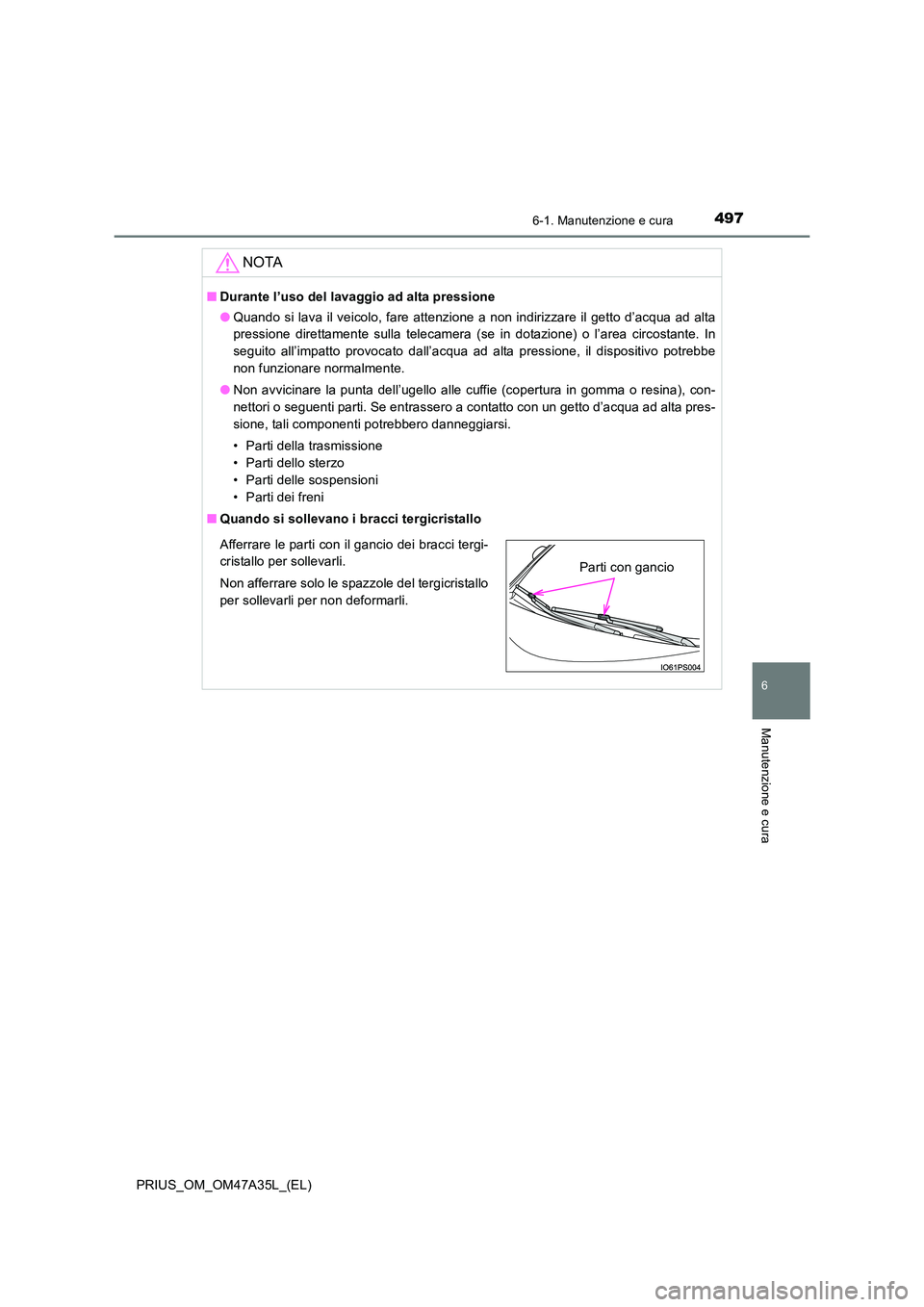 TOYOTA PRIUS 2016  Manuale duso (in Italian) 4976-1. Manutenzione e cura
PRIUS_OM_OM47A35L_(EL)
6
Manutenzione e cura
NOTA
■Durante l’uso del lavaggio ad alta pressione
●Quando si lava il veicolo, fare attenzione a non indirizzare il getto