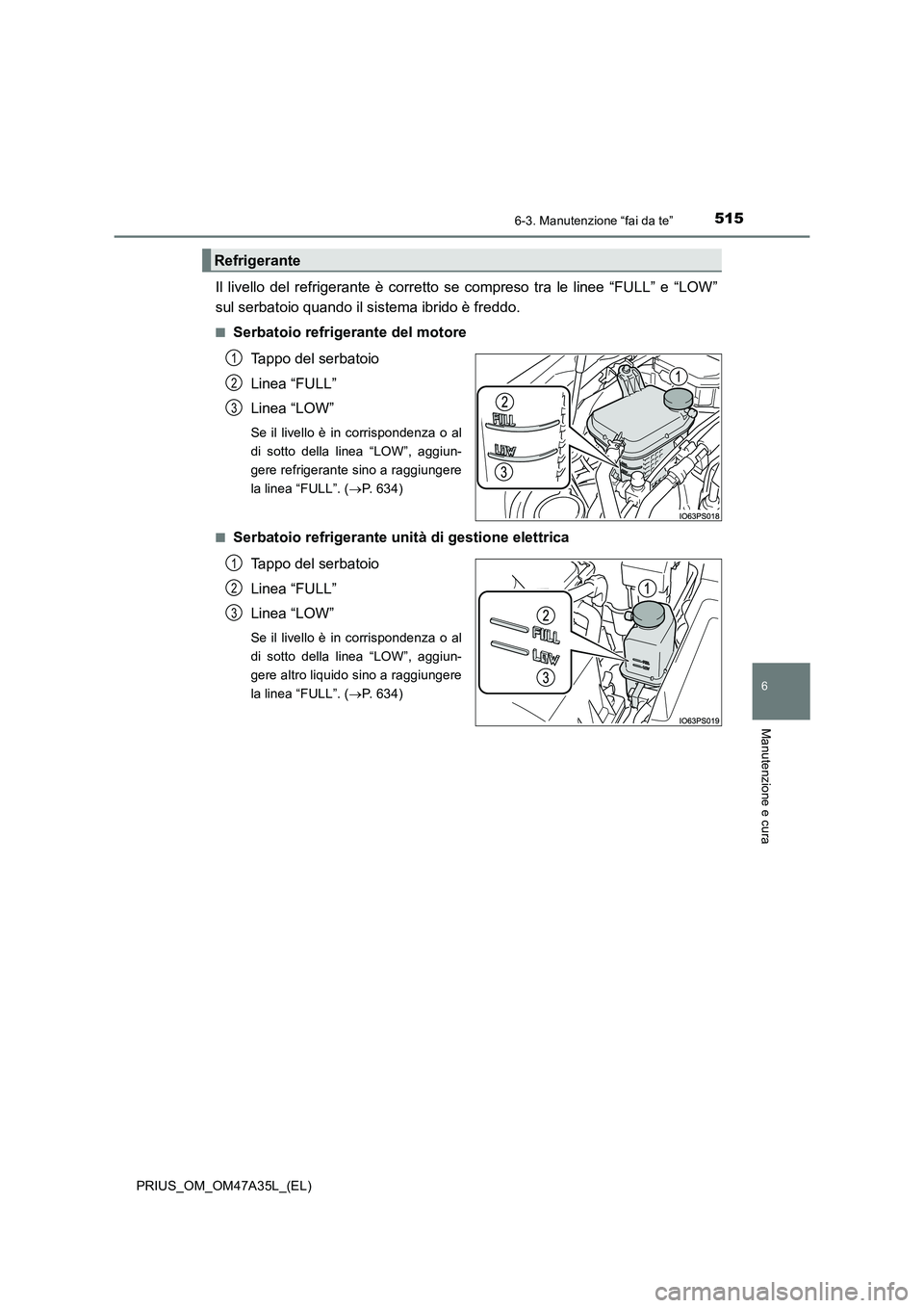 TOYOTA PRIUS 2016  Manuale duso (in Italian) 5156-3. Manutenzione “fai da te”
PRIUS_OM_OM47A35L_(EL)
6
Manutenzione e cura
Il livello del refrigerante è corretto se compreso tra le linee “FULL” e “LOW”
sul serbatoio quando il sistem
