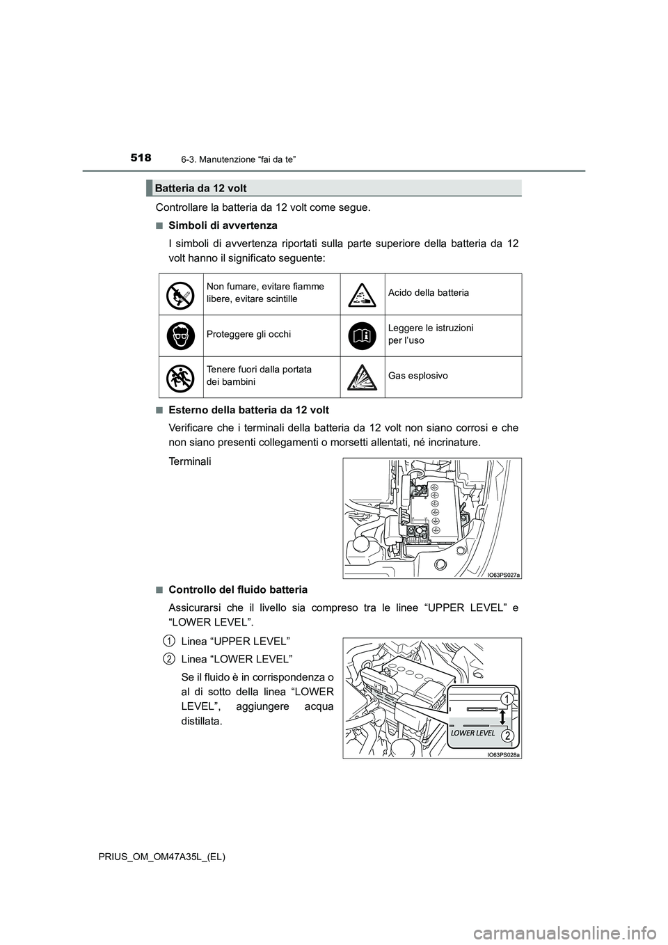 TOYOTA PRIUS 2016  Manuale duso (in Italian) 5186-3. Manutenzione “fai da te”
PRIUS_OM_OM47A35L_(EL)
Controllare la batteria da 12 volt come segue.
■Simboli di avvertenza
I simboli di avvertenza riportati sulla parte superiore della batter