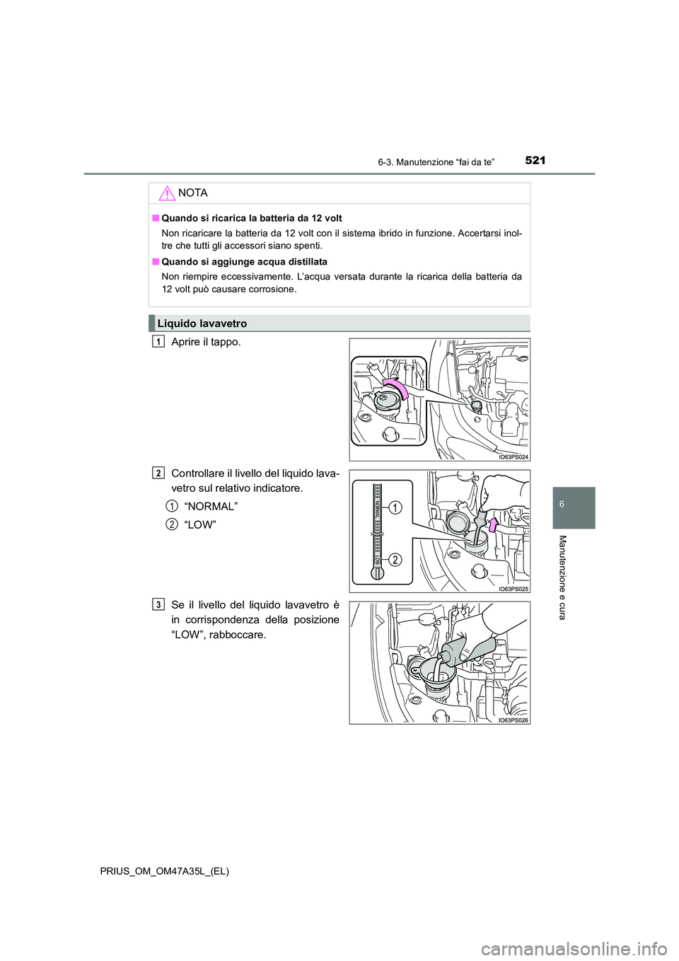 TOYOTA PRIUS 2016  Manuale duso (in Italian) 5216-3. Manutenzione “fai da te”
PRIUS_OM_OM47A35L_(EL)
6
Manutenzione e cura
Aprire il tappo.
Controllare il livello del liquido lava-
vetro sul relativo indicatore.“NORMAL”
“LOW”
Se il l