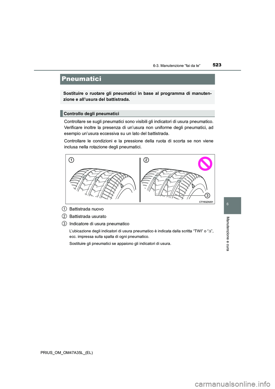TOYOTA PRIUS 2016  Manuale duso (in Italian) 5236-3. Manutenzione “fai da te”
PRIUS_OM_OM47A35L_(EL)
6
Manutenzione e cura
Pneumatici
Controllare se sugli pneumatici sono visibili gli indicatori di usura pneumatico.
Verificare inoltre la pre