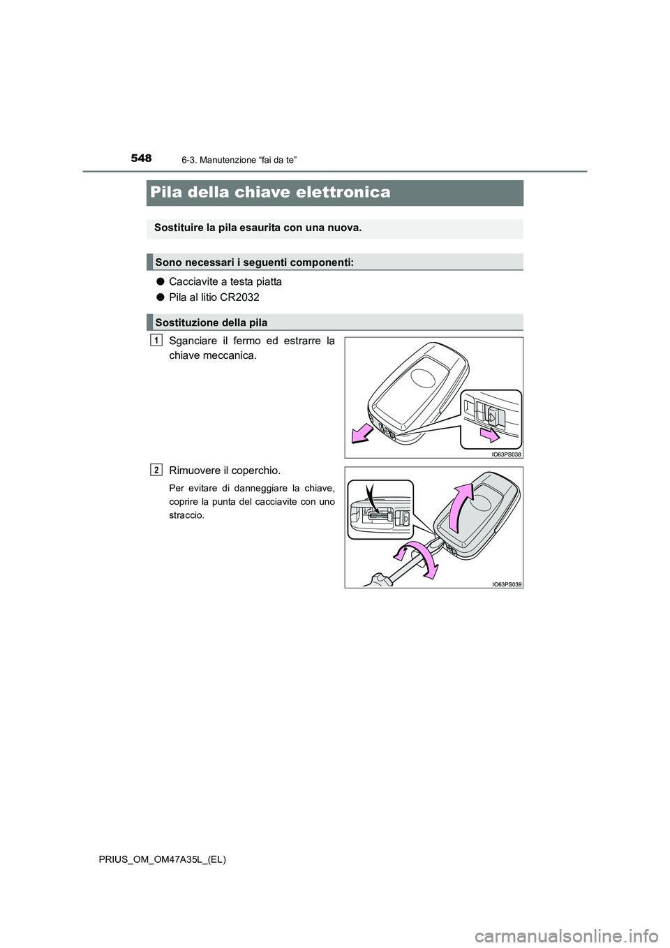 TOYOTA PRIUS 2016  Manuale duso (in Italian) 5486-3. Manutenzione “fai da te”
PRIUS_OM_OM47A35L_(EL)
Pila della chiave elettronica
●Cacciavite a testa piatta
● Pila al litio CR2032
Sganciare il fermo ed estrarre la
chiave meccanica.
Rimu