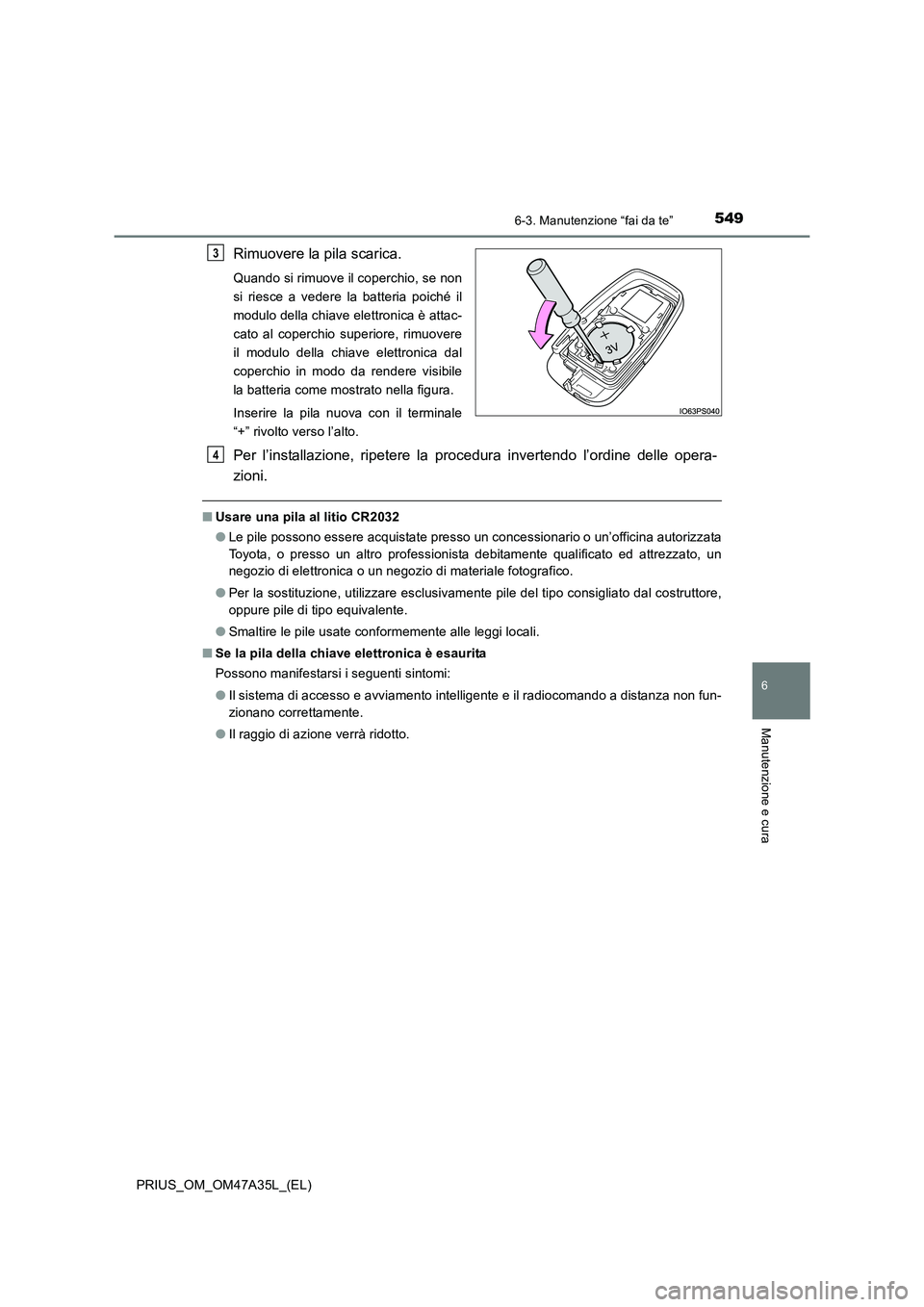 TOYOTA PRIUS 2016 Manuale duso (in Italian) 5496-3. Manutenzione “fai da te”
PRIUS_OM_OM47A35L_(EL)
6
Manutenzione e cura
Rimuovere la pila scarica.
Quando si rimuove il coperchio, se non
si riesce a vedere la batteria poiché il
modulo del TOYOTA PRIUS 2016 Manuale duso (in Italian) 5496-3. Manutenzione “fai da te”
PRIUS_OM_OM47A35L_(EL)
6
Manutenzione e cura
Rimuovere la pila scarica.
Quando si rimuove il coperchio, se non
si riesce a vedere la batteria poiché il
modulo del