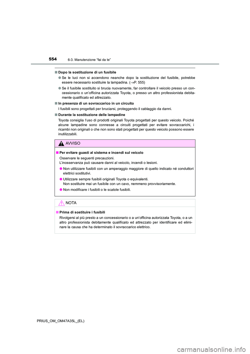 TOYOTA PRIUS 2016 Manuale duso (in Italian) 5546-3. Manutenzione “fai da te”
PRIUS_OM_OM47A35L_(EL)
■Dopo la sostituzione di un fusibile
●Se le luci non si accendono neanche dopo la sostituzione del fusibile, potrebbe
essere necessario TOYOTA PRIUS 2016 Manuale duso (in Italian) 5546-3. Manutenzione “fai da te”
PRIUS_OM_OM47A35L_(EL)
■Dopo la sostituzione di un fusibile
●Se le luci non si accendono neanche dopo la sostituzione del fusibile, potrebbe
essere necessario