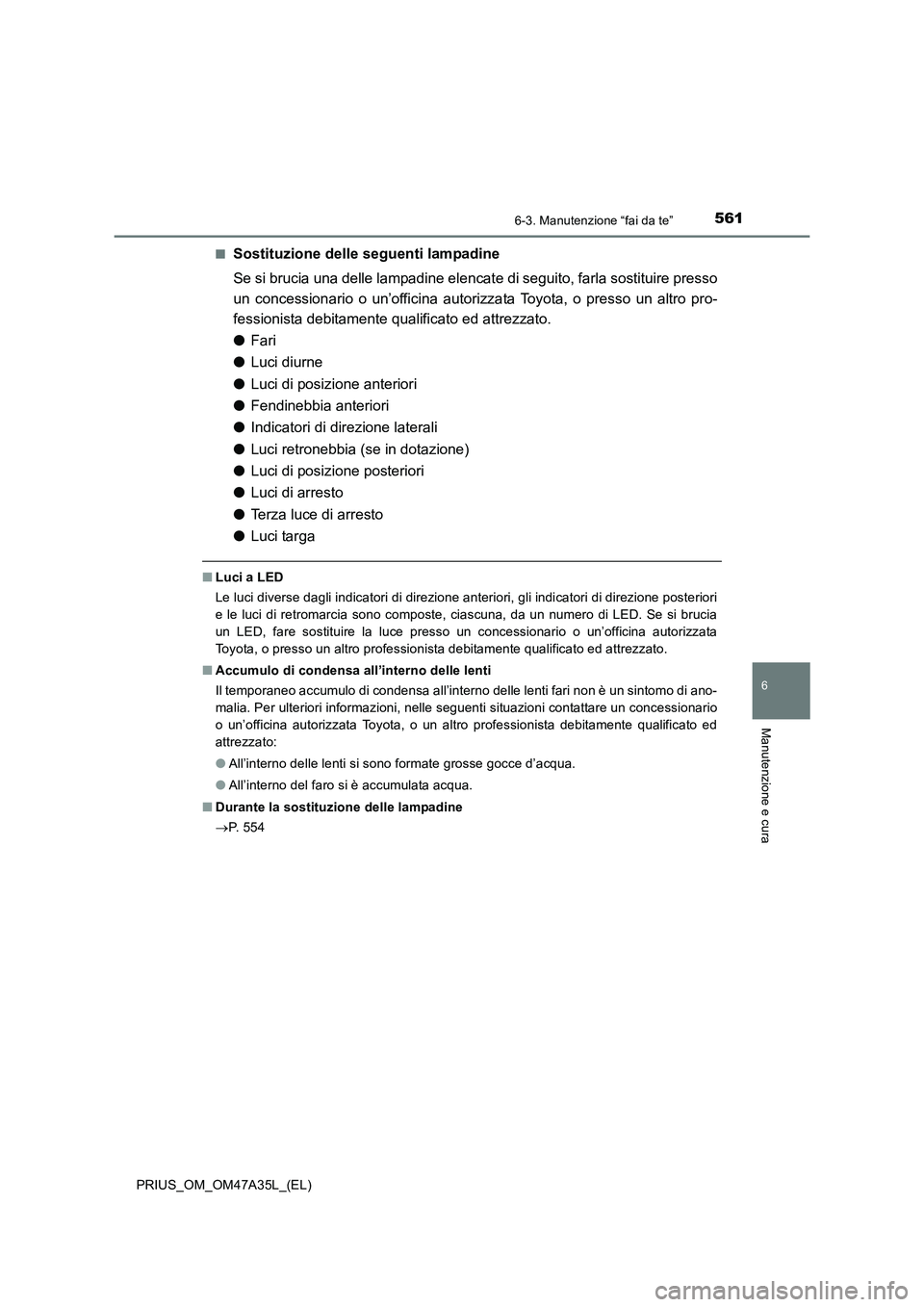 TOYOTA PRIUS 2016 Manuale duso (in Italian) 5616-3. Manutenzione “fai da te”
PRIUS_OM_OM47A35L_(EL)
6
Manutenzione e cura
■Sostituzione delle seguenti lampadine
Se si brucia una delle lampadine elencate di seguito, farla sostituire presso TOYOTA PRIUS 2016 Manuale duso (in Italian) 5616-3. Manutenzione “fai da te”
PRIUS_OM_OM47A35L_(EL)
6
Manutenzione e cura
■Sostituzione delle seguenti lampadine
Se si brucia una delle lampadine elencate di seguito, farla sostituire presso