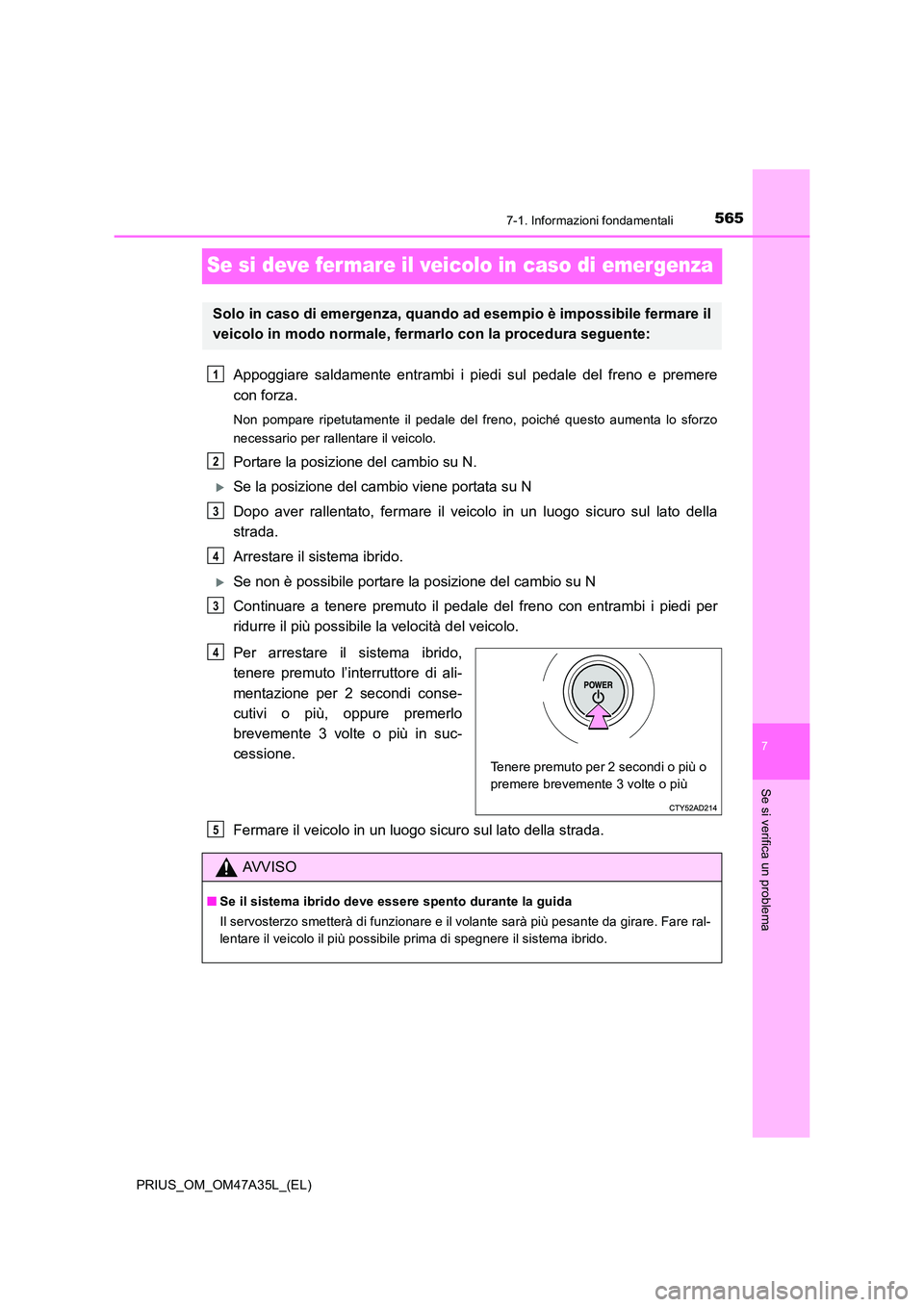 TOYOTA PRIUS 2016 Manuale duso (in Italian) 5657-1. Informazioni fondamentali
PRIUS_OM_OM47A35L_(EL)
7
Se si verifica un problema
Se si deve fer mare il veicolo in caso di emergenza
Appoggiare saldamente entrambi i piedi sul pedale del freno e TOYOTA PRIUS 2016 Manuale duso (in Italian) 5657-1. Informazioni fondamentali
PRIUS_OM_OM47A35L_(EL)
7
Se si verifica un problema
Se si deve fer mare il veicolo in caso di emergenza
Appoggiare saldamente entrambi i piedi sul pedale del freno e