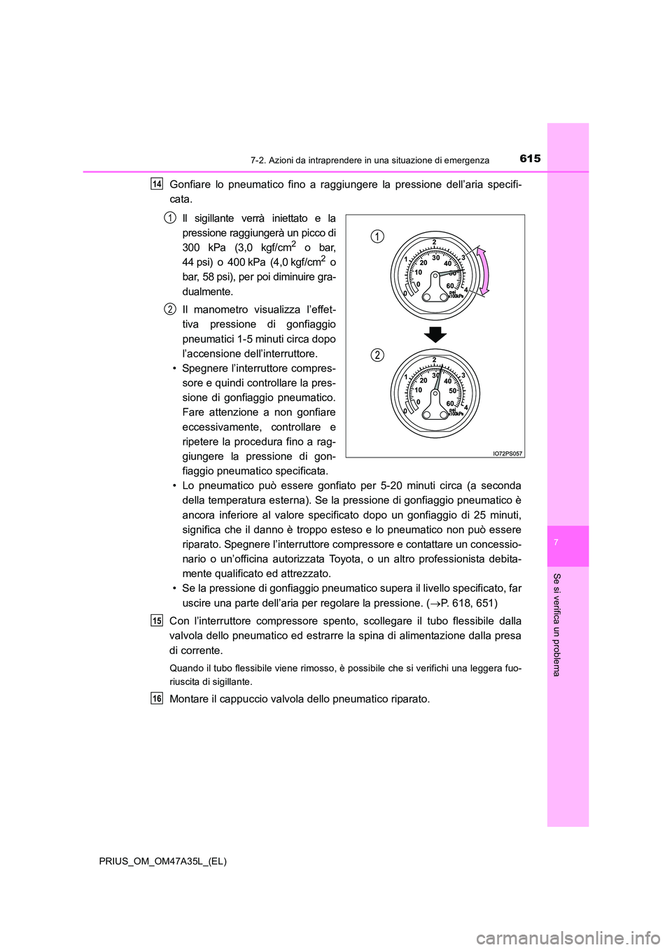 TOYOTA PRIUS 2016 Manuale duso (in Italian) 6157-2. Azioni da intraprendere in una situazione di emergenza
PRIUS_OM_OM47A35L_(EL)
7
Se si verifica un problema
Gonfiare lo pneumatico fino a raggiungere la pressione dell’aria specifi-
cata.Il s TOYOTA PRIUS 2016 Manuale duso (in Italian) 6157-2. Azioni da intraprendere in una situazione di emergenza
PRIUS_OM_OM47A35L_(EL)
7
Se si verifica un problema
Gonfiare lo pneumatico fino a raggiungere la pressione dell’aria specifi-
cata.Il s
