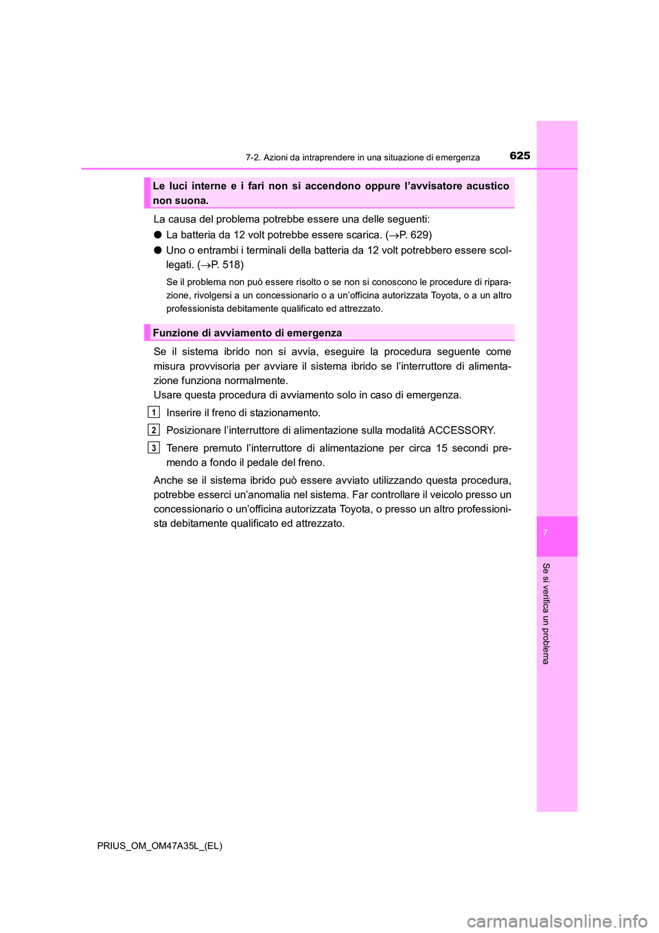 TOYOTA PRIUS 2016 Manuale duso (in Italian) 6257-2. Azioni da intraprendere in una situazione di emergenza
PRIUS_OM_OM47A35L_(EL)
7
Se si verifica un problema
La causa del problema potrebbe essere una delle seguenti:
●La batteria da 12 volt p TOYOTA PRIUS 2016 Manuale duso (in Italian) 6257-2. Azioni da intraprendere in una situazione di emergenza
PRIUS_OM_OM47A35L_(EL)
7
Se si verifica un problema
La causa del problema potrebbe essere una delle seguenti:
●La batteria da 12 volt p