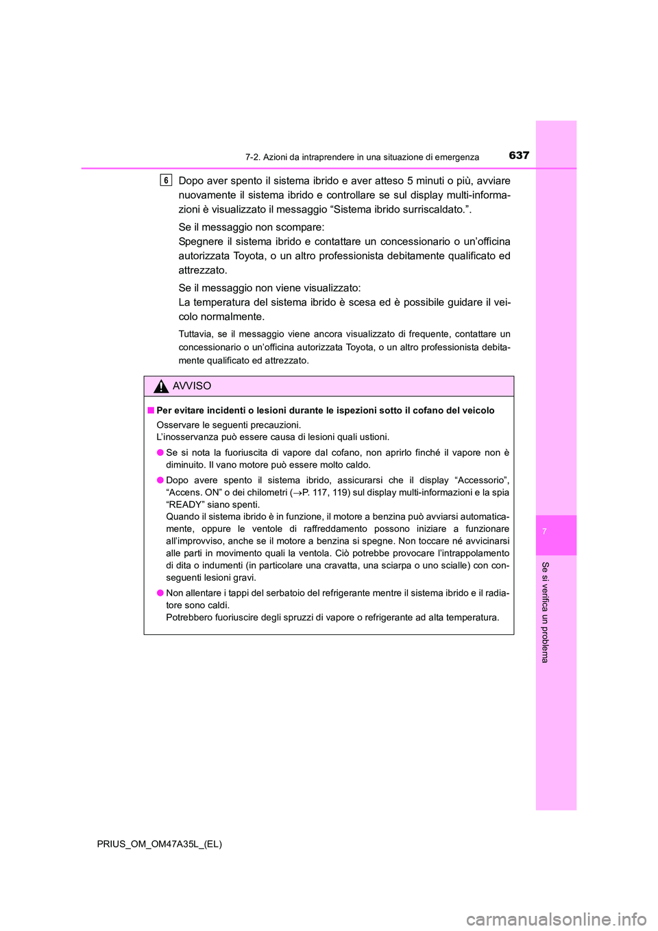 TOYOTA PRIUS 2016 Manuale duso (in Italian) 6377-2. Azioni da intraprendere in una situazione di emergenza
PRIUS_OM_OM47A35L_(EL)
7
Se si verifica un problema
Dopo aver spento il sistema ibrido e aver atteso 5 minuti o più, avviare
nuovamente TOYOTA PRIUS 2016 Manuale duso (in Italian) 6377-2. Azioni da intraprendere in una situazione di emergenza
PRIUS_OM_OM47A35L_(EL)
7
Se si verifica un problema
Dopo aver spento il sistema ibrido e aver atteso 5 minuti o più, avviare
nuovamente